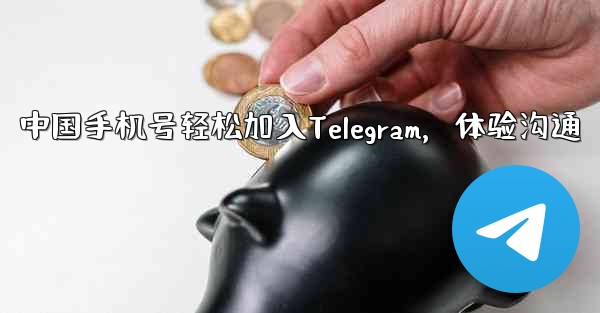 中国手机号轻松加入Telegram，体验沟通 - テレグラムユーザーガイドチュートリアル