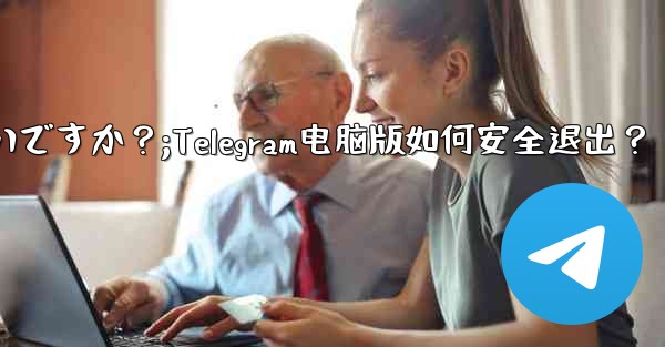 Telegram のコンピューター版からログアウトするにはどうすればよいですか？;Telegram电脑版如何安全退出？ - テレグラムユーザーガイドチュートリアル
