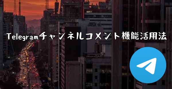 Telegramチャンネルのコメント機能を有効にするにはどうすればよいですか？、Telegramチャンネルコメント機能活用法 - テレグラムユーザーガイドチュートリアル