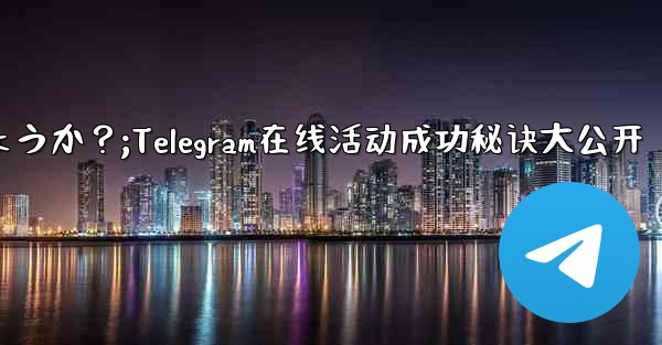 Telegram オンライン イベントを成功させるにはどうすればよいでしょうか？;Telegram在线活动成功秘诀大公开 - テレグラムユーザーガイドチュートリアル