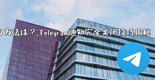 Telegramの通知を完全にオフにする方法は？,Telegram通知完全关闭技巧揭秘 - テレグラムユーザーガイドチュートリアル