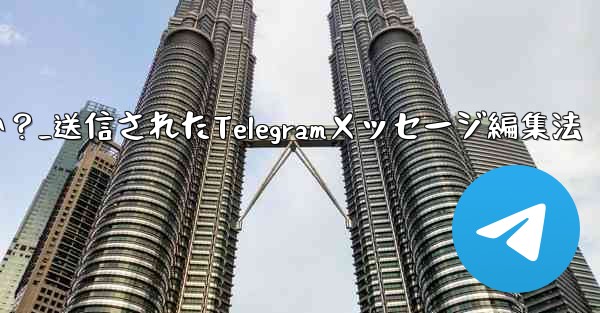 送信された Telegram メッセージを編集するにはどうすればよいですか？_送信されたTelegramメッセージ編集法 - テレグラムユーザーガイドチュートリアル