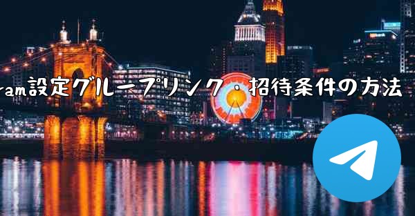 Telegramでグループリンクや招待条件を設定するにはどうすればよいですか？;Telegram設定グループリンク・招待条件の方法 - テレグラムユーザーガイドチュートリアル