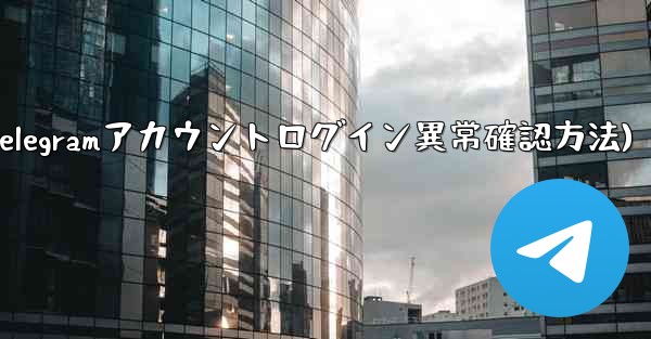 Telegram アカウントに異常なログインがないかどうかを確認するにはどうすればよいですか？(Telegramアカウントログイン異常確認方法) - テレグラムユーザーガイドチュートリアル