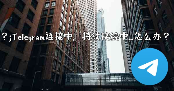 Telegram を開いたときに「接続中...」と表示され続ける場合はどうすればよいですか？;Telegram连接中，持续接続中...怎么办？ - テレグラムユーザーガイドチュートリアル