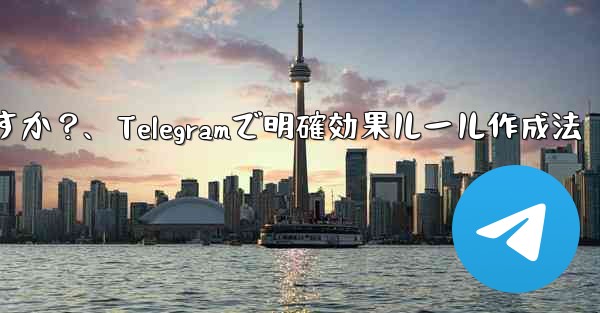 Telegram で明確で効果的なグループ ルールを作成するにはどうすればよいですか？、Telegramで明確効果ルール作成法 - テレグラムユーザーガイドチュートリアル