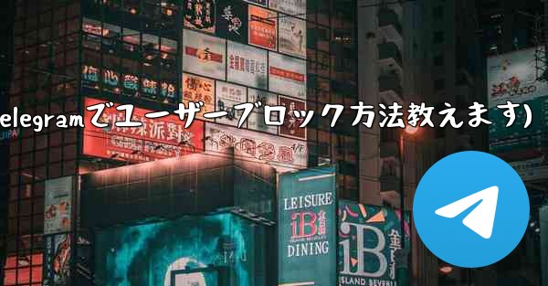 Telegram でユーザーをブロックするにはどうすればよいですか？(Telegramでユーザーブロック方法教えます) - テレグラムユーザーガイドチュートリアル