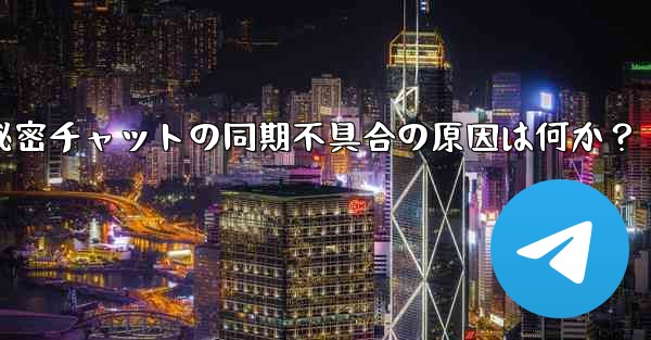 Telegram の秘密チャットがデバイス間で同期しないのはなぜですか？-Telegram秘密チャットの同期不具合の原因は何か？ - テレグラムユーザーガイドチュートリアル