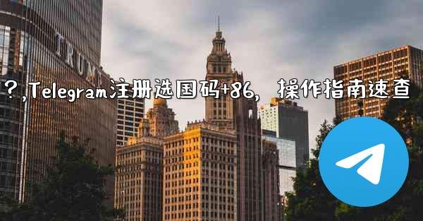 Telegram に登録するときに国コード (+86) を選択して入力するにはどうすればよいですか？,Telegram注册选国码+86，操作指南速查 - テレグラムユーザーガイドチュートリアル