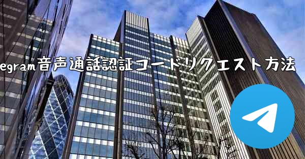 Telegram 音声通話認証コードをリクエストできますか？やり方は？;Telegram音声通話認証コードリクエスト方法 - テレグラムユーザーガイドチュートリアル