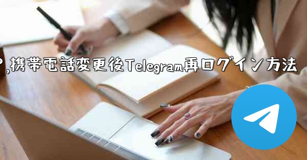 携帯電話を変更しました。Telegram に再度ログインするにはどうすればよいですか？,携帯電話変更後Telegram再ログイン方法 - テレグラムユーザーガイドチュートリアル
