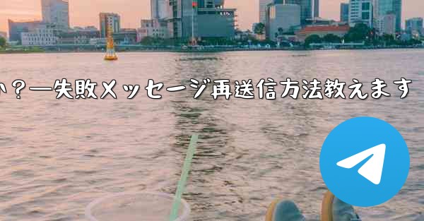 失敗した Telegram メッセージを再送信するにはどうすればよいですか？—失敗メッセージ再送信方法教えます - テレグラムユーザーガイドチュートリアル