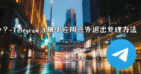 Telegram の登録プロセス中にアプリが予期せず終了した場合はどうすればよいですか？-Telegram注册中应用意外退出处理方法 - テレグラムユーザーガイドチュートリアル