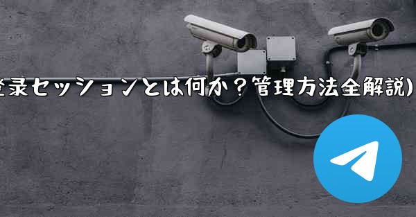 「Telegram ログイン セッション」とは何ですか？管理方法は？(Telegram登录セッションとは何か？管理方法全解説) - テレグラムユーザーガイドチュートリアル