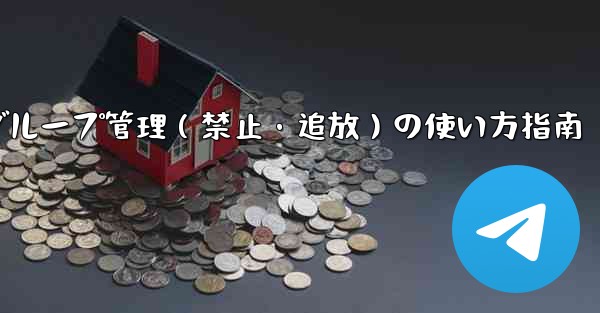 Telegram ボットをグループ管理 (禁止、ユーザーの追放) に使用するにはどうすればよいですか？;Telegramボットでグループ管理（禁止・追放）の使い方指南 - テレグラムユーザーガイドチュートリアル