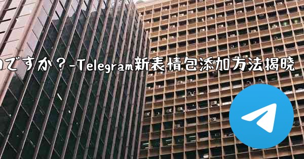 Telegram に新しいステッカー パックを追加するにはどうすればよいですか？-Telegram新表情包添加方法揭晓 - テレグラムユーザーガイドチュートリアル