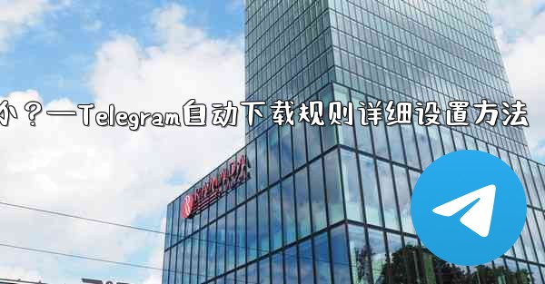 Telegram の自動メディア ダウンロード ルールで「詳細」オプションを設定するにはどうすればよいですか？—Telegram自动下载规则详细设置方法 - テレグラムユーザーガイドチュートリアル