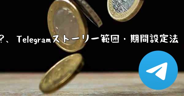 Telegram でストーリーの公開範囲と期間を設定するにはどうすればよいですか？、Telegramストーリー範囲・期間設定法 - テレグラムユーザーガイドチュートリアル