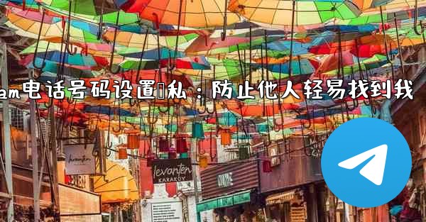 Telegram の電話番号を介して誰が私を見つけられるかを設定するにはどうすればよいですか？;Telegram电话号码设置隐私：防止他人轻易找到我 - テレグラムユーザーガイドチュートリアル