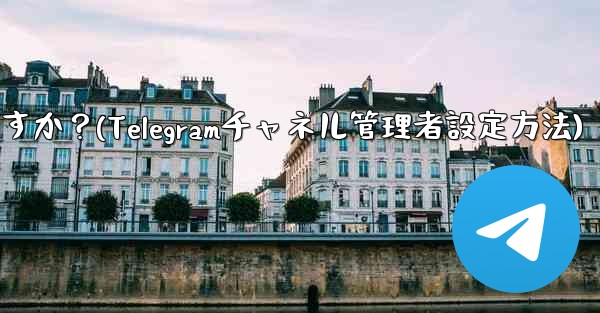 Telegram チャネルに複数の管理者を設定するにはどうすればよいですか？(Telegramチャネル管理者設定方法) - テレグラムユーザーガイドチュートリアル