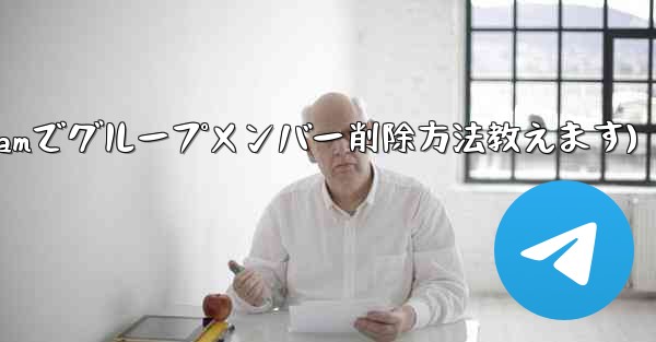 Telegram でグループ メンバー リストを表示し、メンバーを削除するにはどうすればよいですか？(Telegramでグループメンバー削除方法教えます) - テレグラムユーザーガイドチュートリアル