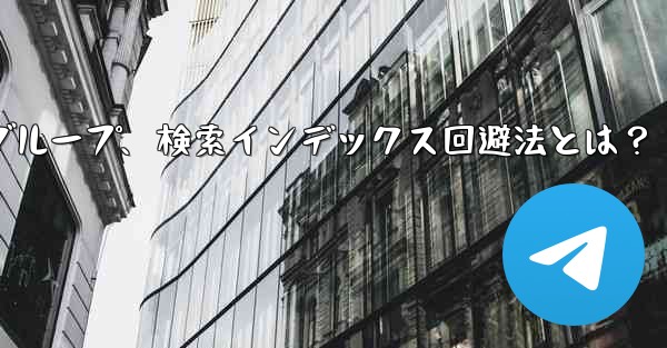 自分のパブリック Telegram チャネルまたはグループが検索エンジンによってインデックス付けされるのを防ぐにはどうすればよいですか？;Telegramチャネル・グループ、検索インデックス回避法とは？ - テレグラムユーザーガイドチュートリアル