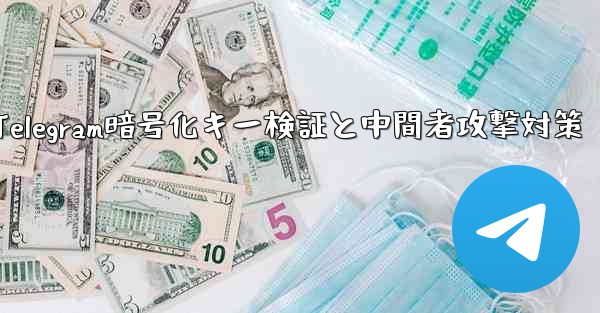 Telegram は秘密のチャット パーティーの暗号化キーをどのように検証しますか？ 「中間者攻撃」を防ぎます。;Telegram暗号化キー検証と中間者攻撃対策 - テレグラムユーザーガイドチュートリアル