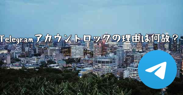 私の Telegram アカウントが突然ロック (無効化) されたのはなぜですか？-私のTelegramアカウントロックの理由は何故？ - テレグラムユーザーガイドチュートリアル