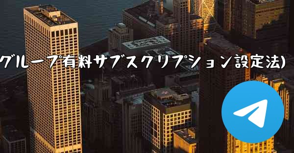 Telegram チャネルまたはグループの有料サブスクリプションを設定するにはどうすればよいですか？(Telegramチャネル-グループ有料サブスクリプション設定法) - テレグラムユーザーガイドチュートリアル
