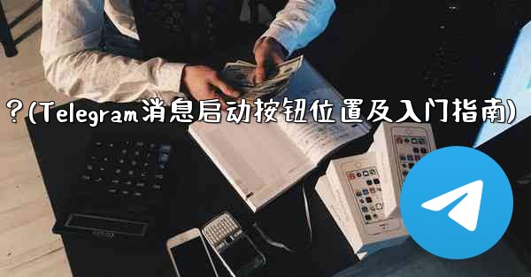 Telegram の「メッセージングの開始」ボタンはどこにありますか？始め方は？(Telegram消息启动按钮位置及入门指南) - テレグラムユーザーガイドチュートリアル