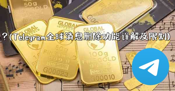 Telegram の「グローバル メッセージの削除」機能はどのように機能しますか？制限事項は何ですか？(Telegram全球消息删除功能详解及限制) - テレグラムユーザーガイドチュートリアル