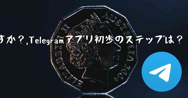 Telegram アプリを開いた後の最初のステップは何ですか？,Telegramアプリ初歩のステップは？ - テレグラムユーザーガイドチュートリアル