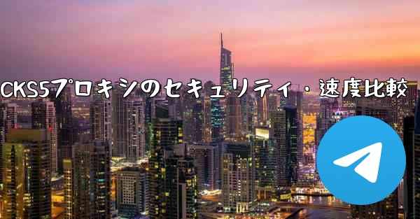 Telegram、MTProto プロキシ、SOCKS5 プロキシのセキュリティと速度の違いは何ですか？;Telegram、MTProtoプロキシとSOCKS5プロキシのセキュリティ・速度比較 - テレグラムユーザーガイドチュートリアル