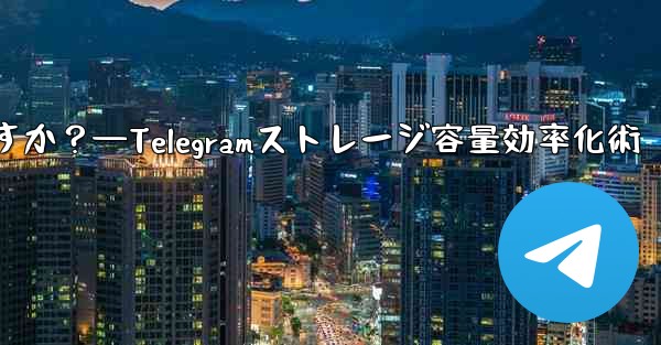 Telegram のストレージ容量を管理するにはどうすればよいですか？—Telegramストレージ容量効率化術 - テレグラムユーザーガイドチュートリアル