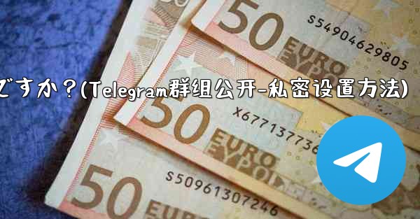 Telegram グループを公開または非公開にするにはどうすればよいですか？(Telegram群组公开-私密设置方法) - テレグラムユーザーガイドチュートリアル