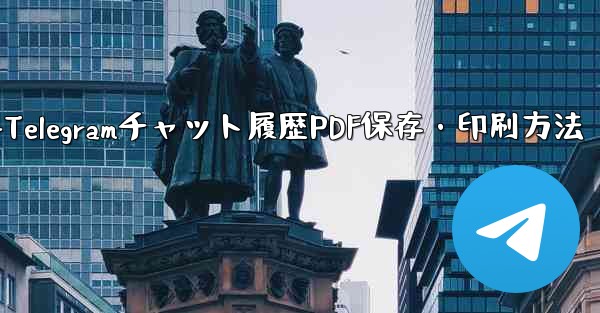 エクスポートされた Telegram チャット履歴を PDF として印刷または保存するにはどうすればよいですか？-Telegramチャット履歴PDF保存・印刷方法 - テレグラムユーザーガイドチュートリアル