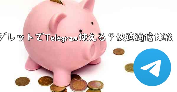 タブレットで Telegram を使用できますか？;タブレットでTelegram使える？快適通信体験 - テレグラムユーザーガイドチュートリアル