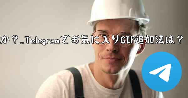 お気に入りの GIF を Telegram のお気に入りに追加するにはどうすればよいですか？_Telegramでお気に入りGIF追加法は？ - テレグラムユーザーガイドチュートリアル