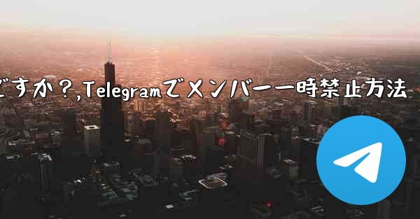 Telegram でメンバーを一時的に禁止するにはどうすればよいですか？,Telegramでメンバー一時禁止方法 - テレグラムユーザーガイドチュートリアル