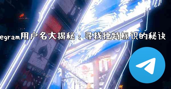 Telegram のユーザー名 (ユーザー名) は必要ですか？;Telegram用户名大揭秘：寻找独特标识的秘诀 - テレグラムユーザーガイドチュートリアル