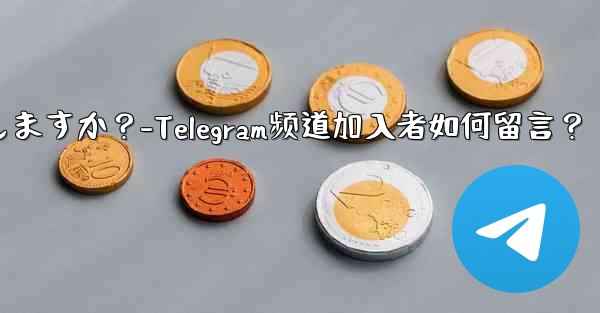 加入者は Telegram チャンネル メッセージにどのようにコメントしますか？-Telegram频道加入者如何留言？ - テレグラムユーザーガイドチュートリアル