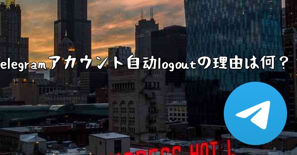 Telegram アカウントが自動的にログアウトするのはなぜですか？_Telegramアカウント自动logoutの理由は何？ - テレグラムユーザーガイドチュートリアル