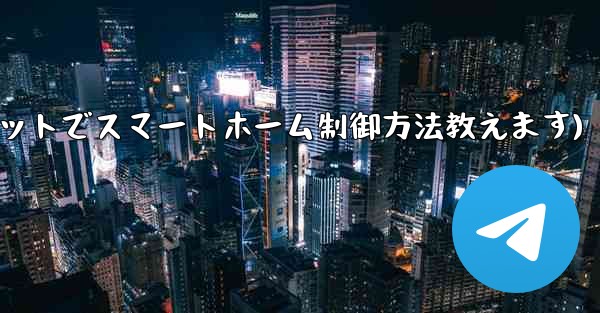 Telegram ボット経由でスマート ホーム デバイスを制御するにはどうすればよいですか？(Telegramボットでスマートホーム制御方法教えます) - テレグラムユーザーガイドチュートリアル