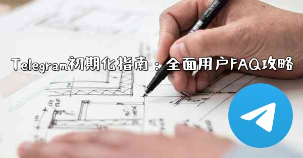 Telegram の初期化- 包括的なユーザー ガイドと FAQ、Telegram初期化指南：全面用户FAQ攻略 - テレグラムユーザーガイドチュートリアル