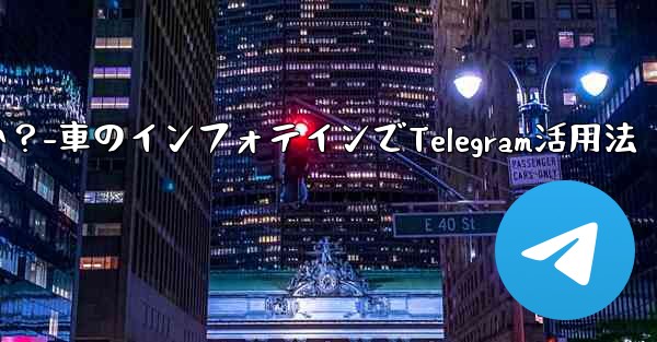 車のインフォテインメント システムで Telegram を使用するにはどうすればよいですか？-車のインフォテインでTelegram活用法 - テレグラムユーザーガイドチュートリアル