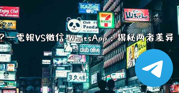 電報とは何ですか？ WeChat-WhatsAppとの違いは何ですか？—電報VS微信-WhatsApp：揭秘两者差异 - テレグラムユーザーガイドチュートリアル