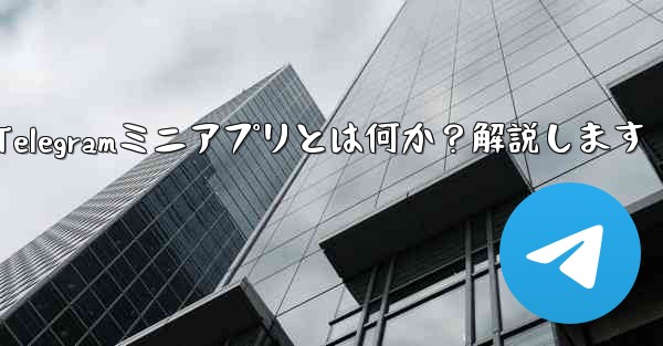 Telegramの「ミニアプリ」とは何ですか？-Telegramミニアプリとは何か？解説します - テレグラムユーザーガイドチュートリアル