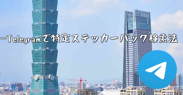 Telegram で特定のステッカー パックを検索するにはどうすればよいですか？—Telegramで特定ステッカーパック検索法 - テレグラムユーザーガイドチュートリアル