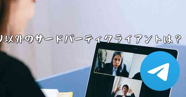 公式 Telegram アプリケーション以外に、どのようなサードパーティ クライアントがありますか？—Telegramアプリ以外のサードパーティクライアントは？ - テレグラムユーザーガイドチュートリアル