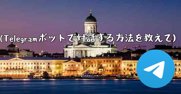 Telegram ボットと対話するにはどうすればよいですか？(Telegramボットで対話する方法を教えて) - テレグラムユーザーガイドチュートリアル